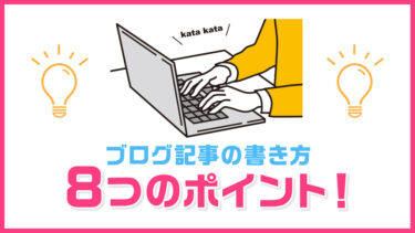 【これだけは抑えとけ！】ブログ記事の書き方のコツ8つ